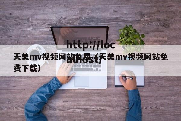 天美mv视频网站免费（天美mv视频网站免费下载）