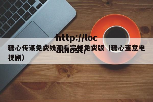 糖心传谋免费线观看完整免费版（糖心蜜意电视剧）