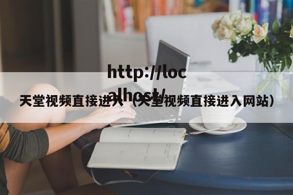 天堂视频直接进入（天堂视频直接进入网站）