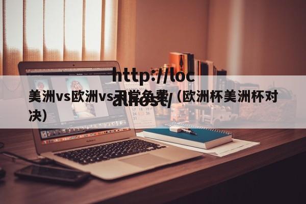 美洲vs欧洲vs天堂免费（欧洲杯美洲杯对决）