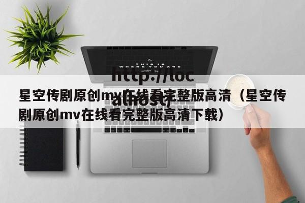 星空传剧原创mv在线看完整版高清（星空传剧原创mv在线看完整版高清下载）