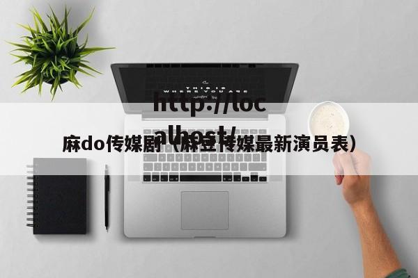 麻do传媒剧（麻豆传媒最新演员表）